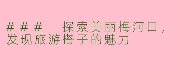 ### 探索美丽梅河口,发现旅游搭子的魅力