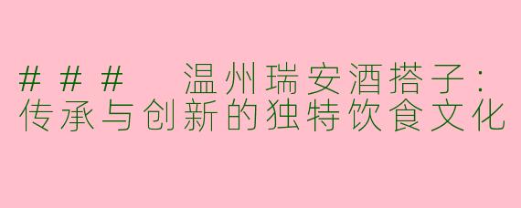 ### 温州瑞安酒搭子：传承与创新的独特饮食文化