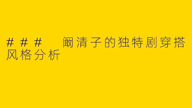### 阚清子的独特剧穿搭风格分析