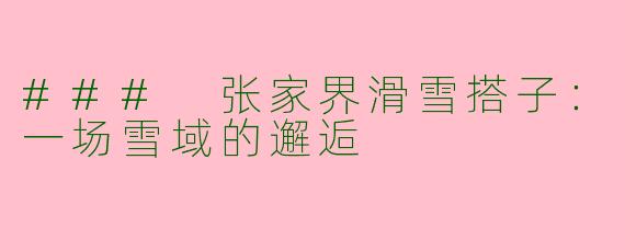 ### 张家界滑雪搭子：一场雪域的邂逅