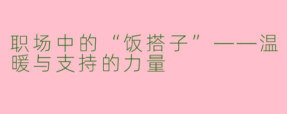 职场中的“饭搭子”——温暖与支持的力量