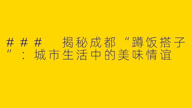 ### 揭秘成都“蹲饭搭子”：城市生活中的美味情谊
