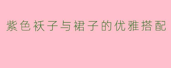 紫色袄子与裙子的优雅搭配