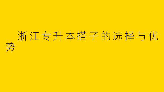  浙江专升本搭子的选择与优势