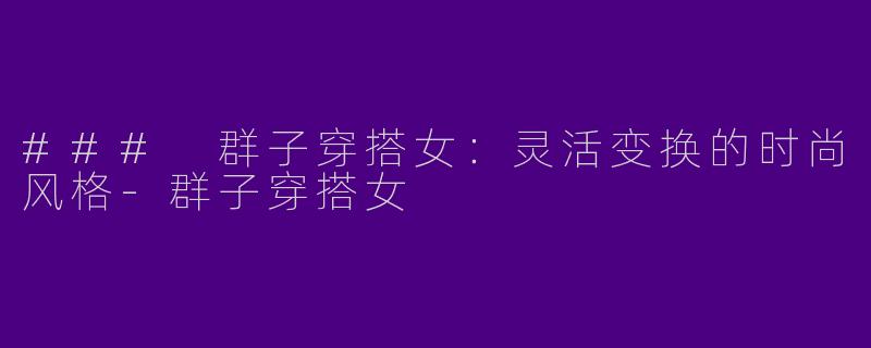 ### 群子穿搭女:灵活变换的时尚风格