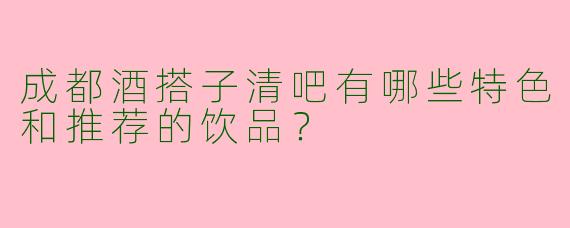 成都酒搭子清吧有哪些特色和推荐的饮品？
