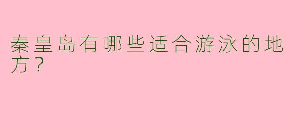 秦皇岛有哪些适合游泳的地方？  