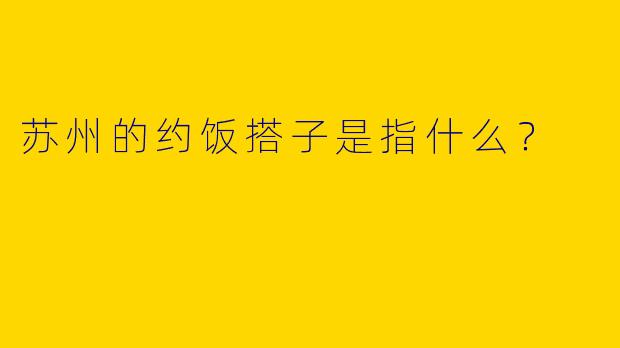 苏州的约饭搭子是指什么？  