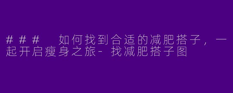### 如何找到合适的减肥搭子，一起开启瘦身之旅-找减肥搭子图