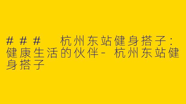 ### 杭州东站健身搭子：健康生活的伙伴