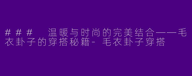### 温暖与时尚的完美结合——毛衣卦子的穿搭秘籍