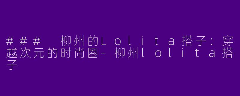 ### 柳州的Lolita搭子:穿越次元的时尚圈