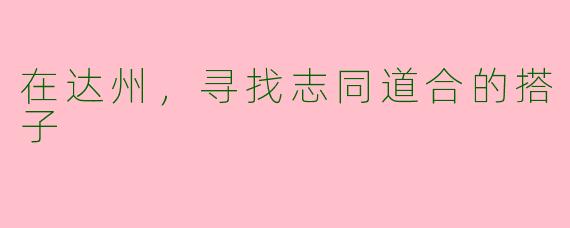 在达州,寻找志同道合的搭子