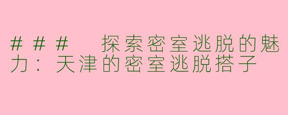 ### 探索密室逃脱的魅力：天津的密室逃脱搭子