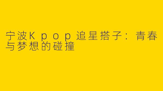 宁波Kpop追星搭子：青春与梦想的碰撞