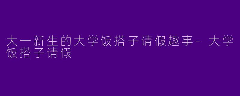 大一新生的大学饭搭子请假趣事