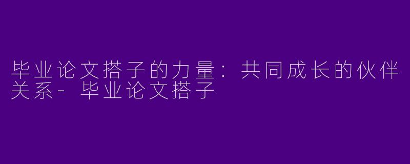 毕业论文搭子的力量：共同成长的伙伴关系-毕业论文搭子