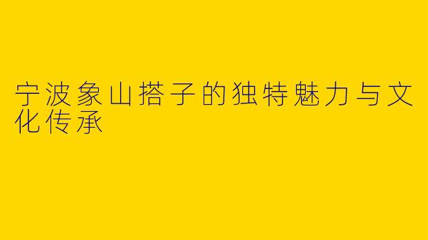 宁波象山搭子的独特魅力与文化传承