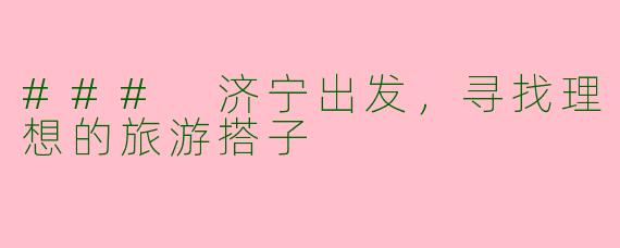 ### 济宁出发，寻找理想的旅游搭子