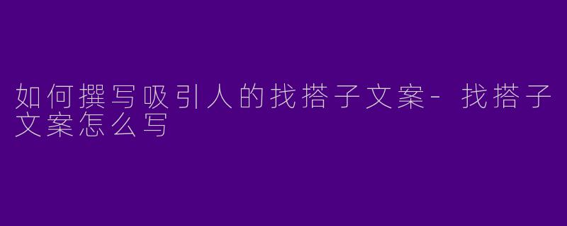 如何撰写吸引人的找搭子文案-找搭子文案怎么写