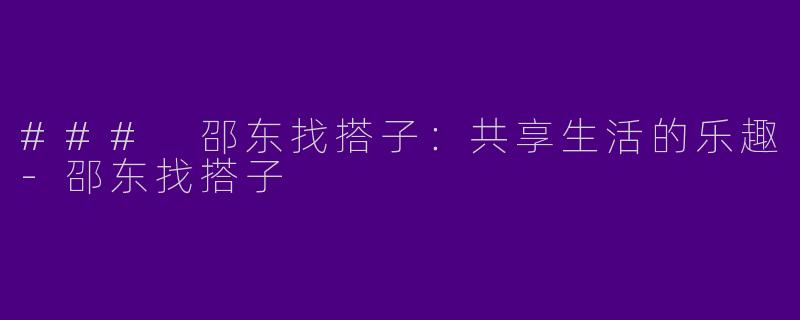 ### 邵东找搭子：共享生活的乐趣-邵东找搭子
