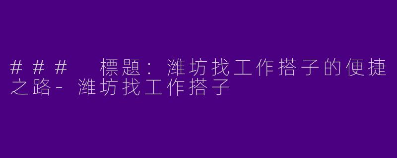 ### 標題：潍坊找工作搭子的便捷之路-潍坊找工作搭子