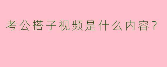 考公搭子视频是什么内容?
