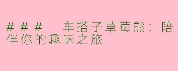 ### 车搭子草莓熊：陪伴你的趣味之旅