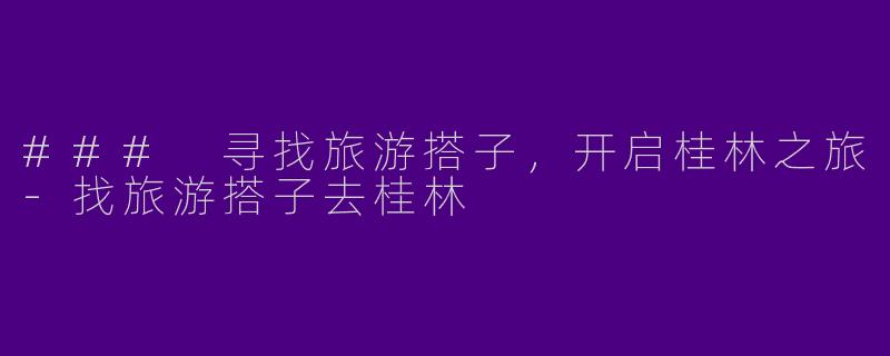 ### 寻找旅游搭子,开启桂林之旅