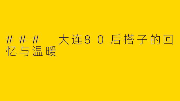 ### 大连80后搭子的回忆与温暖