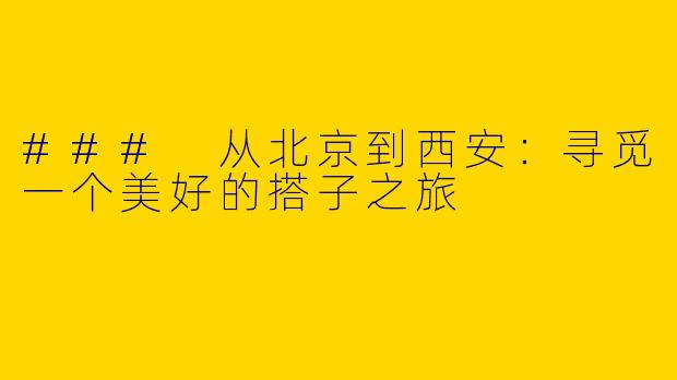 ### 从北京到西安:寻觅一个美好的搭子之旅