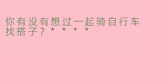 你有没有想过一起骑自行车找搭子？****
