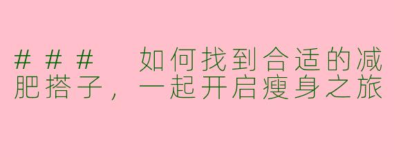 ### 如何找到合适的减肥搭子,一起开启瘦身之旅