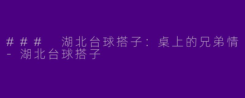 ### 湖北台球搭子：桌上的兄弟情