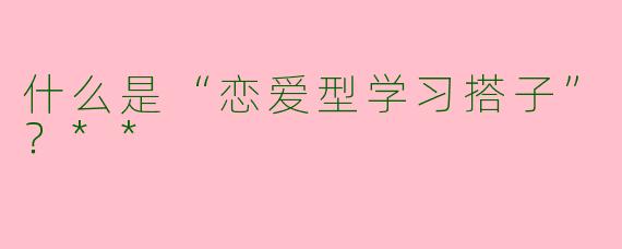 什么是“恋爱型学习搭子”?**