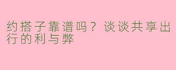 约搭子靠谱吗？谈谈共享出行的利与弊