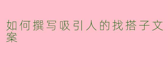 如何撰写吸引人的找搭子文案