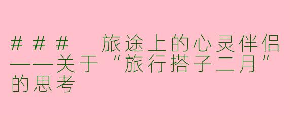 ### 旅途上的心灵伴侣——关于“旅行搭子二月”的思考