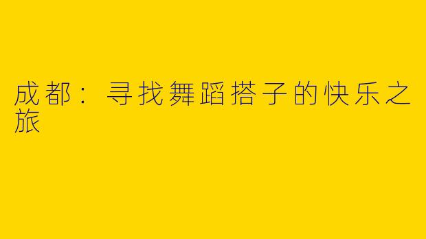 成都：寻找舞蹈搭子的快乐之旅