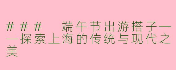 ### 端午节出游搭子——探索上海的传统与现代之美