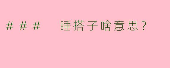 ### 睡搭子啥意思？