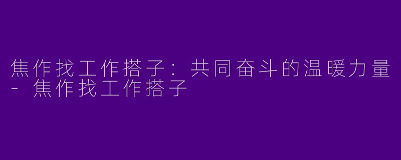 焦作找工作搭子：共同奋斗的温暖力量