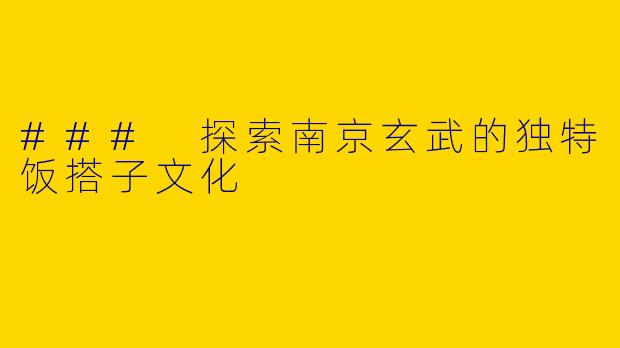 ### 探索南京玄武的独特饭搭子文化