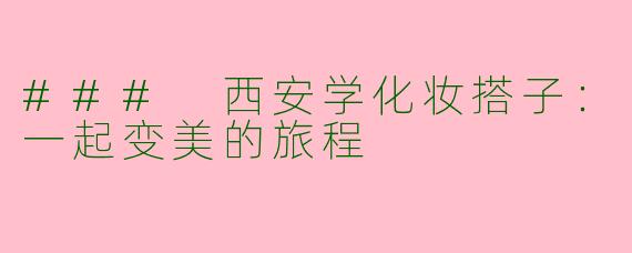 ### 西安学化妆搭子：一起变美的旅程