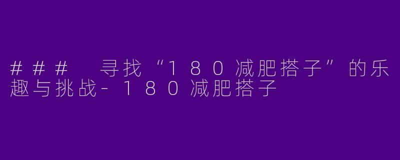 ### 寻找“180减肥搭子”的乐趣与挑战
