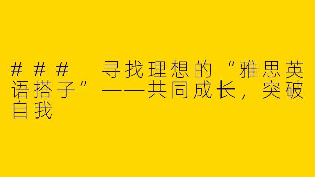 ### 寻找理想的“雅思英语搭子”——共同成长，突破自我