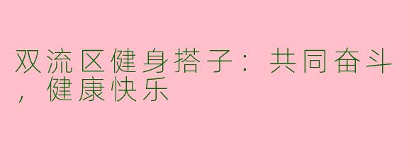 双流区健身搭子：共同奋斗，健康快乐