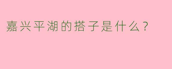 嘉兴平湖的搭子是什么？