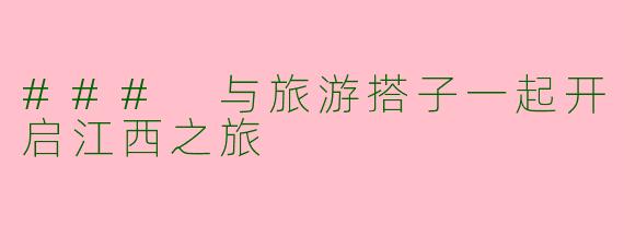 ### 与旅游搭子一起开启江西之旅