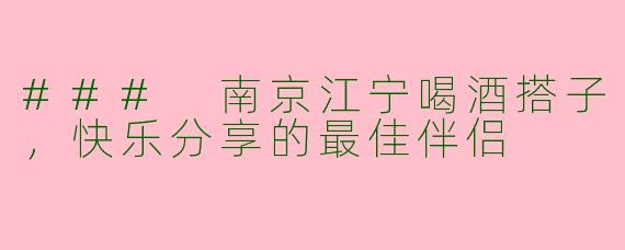 ### 南京江宁喝酒搭子,快乐分享的最佳伴侣